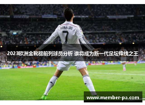 2023欧洲金靴榜前列球员分析 谁将成为新一代足坛锋线之王