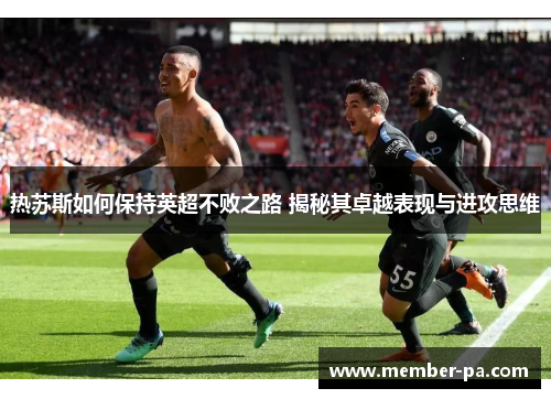 热苏斯如何保持英超不败之路 揭秘其卓越表现与进攻思维