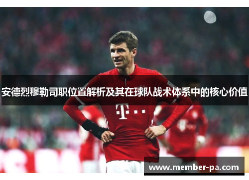 安德烈穆勒司职位置解析及其在球队战术体系中的核心价值