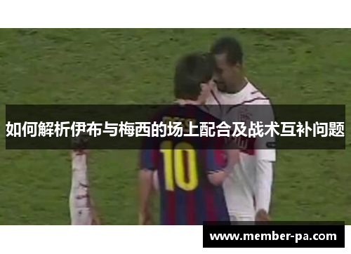 如何解析伊布与梅西的场上配合及战术互补问题