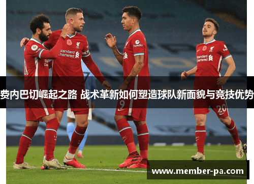 费内巴切崛起之路 战术革新如何塑造球队新面貌与竞技优势