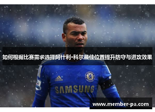 如何根据比赛需求选择阿什利·科尔最佳位置提升防守与进攻效果