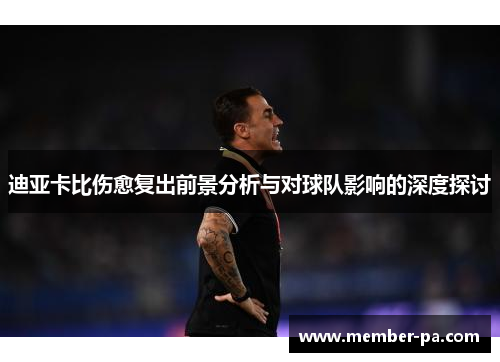迪亚卡比伤愈复出前景分析与对球队影响的深度探讨