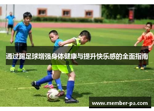 通过踢足球增强身体健康与提升快乐感的全面指南