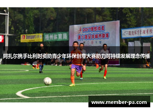 阿扎尔携手比利时资助青少年环保创意大赛助力可持续发展理念传播