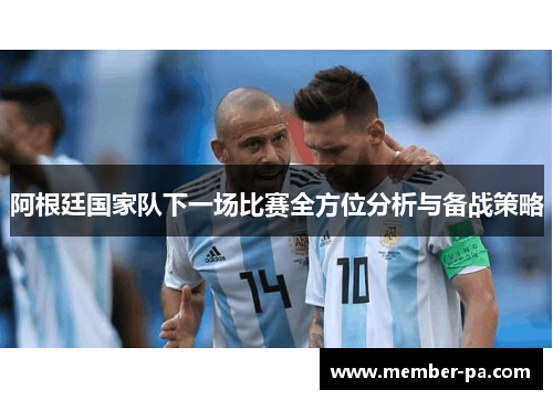 阿根廷国家队下一场比赛全方位分析与备战策略
