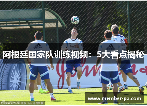 阿根廷国家队训练视频：5大看点揭秘