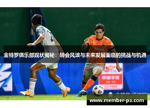金特罗俱乐部现状揭秘：转会风波与未来发展面临的挑战与机遇
