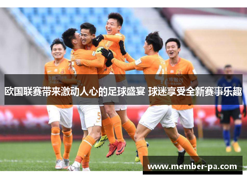 欧国联赛带来激动人心的足球盛宴 球迷享受全新赛事乐趣