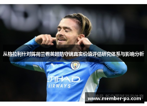 从格拉利什对阵荷兰看英超防守端真实价值评估研究体系与影响分析