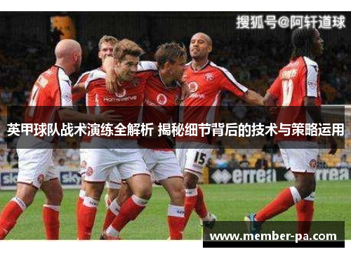 英甲球队战术演练全解析 揭秘细节背后的技术与策略运用