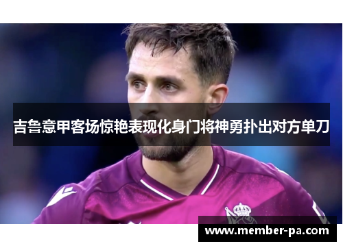 吉鲁意甲客场惊艳表现化身门将神勇扑出对方单刀