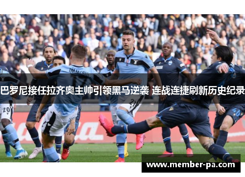 巴罗尼接任拉齐奥主帅引领黑马逆袭 连战连捷刷新历史纪录