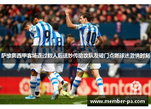萨维奥西甲客场连过数人后送妙传助攻队友破门点燃球迷激情时刻