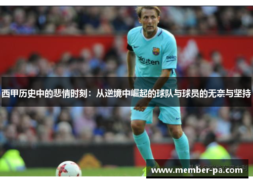 西甲历史中的悲情时刻：从逆境中崛起的球队与球员的无奈与坚持