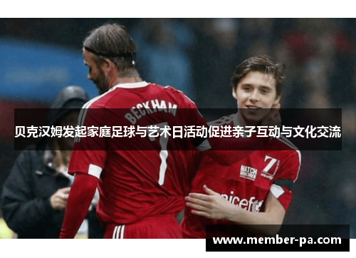 贝克汉姆发起家庭足球与艺术日活动促进亲子互动与文化交流