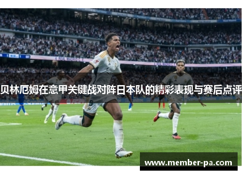 贝林厄姆在意甲关键战对阵日本队的精彩表现与赛后点评