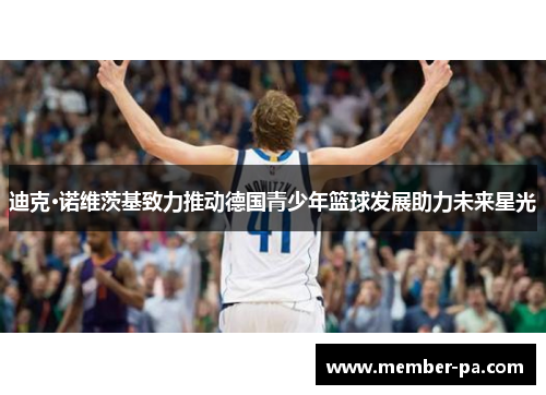 迪克·诺维茨基致力推动德国青少年篮球发展助力未来星光