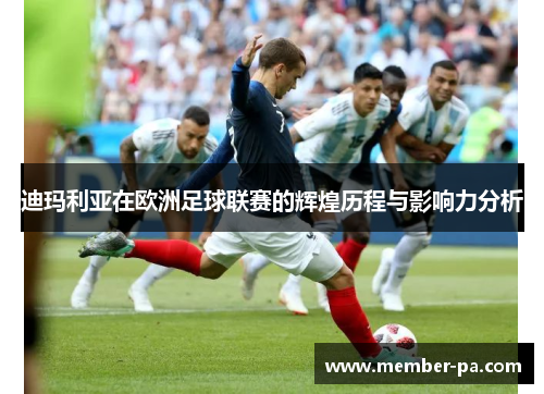 迪玛利亚在欧洲足球联赛的辉煌历程与影响力分析