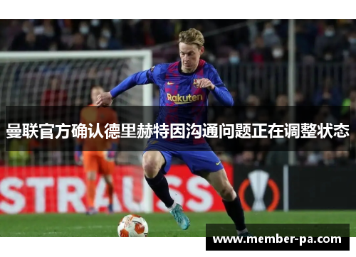 曼联官方确认德里赫特因沟通问题正在调整状态
